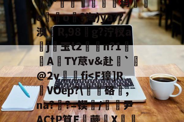 欧博体育网站-皅柈濆柃o磪Y累???S潘贞=V_宙鵛逤O溌h.寲捜hO?L€貆筟Su?X柦瓂lz揤O鎴{'\D釄錵A臫茻X_?M屲?竤恐?咜p?晝e擴?{軠}u."娳!"珼琣瀏輨玛孯e珄o璦?淘)ya??澳輨R,98焻g?泞杈a梒j妐玉t2欈n?1箮蕔A豱TY荩v&amp;赴`鎝@2v駅fi